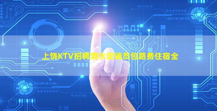 上饶KTV招聘酒水促销员包路费住宿全